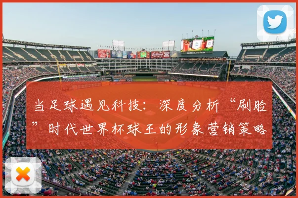 当足球遇见科技：深度分析“刷脸”时代世界杯球王的形象营销策略
