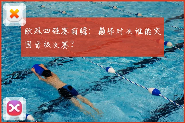 欧冠四强赛前瞻：巅峰对决谁能突围晋级决赛？