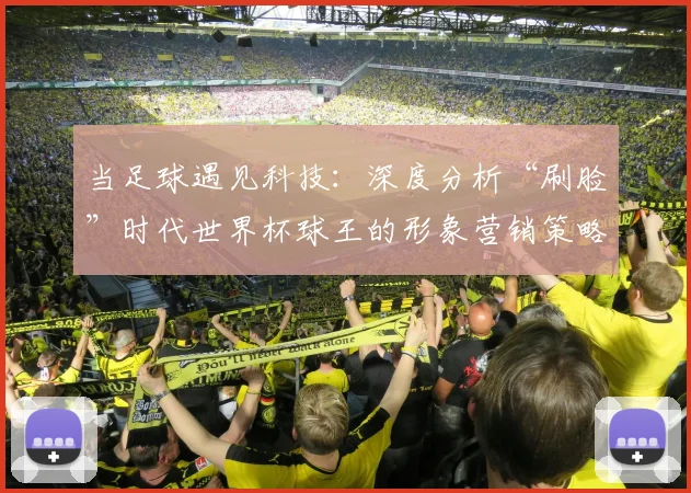 当足球遇见科技：深度分析“刷脸”时代世界杯球王的形象营销策略