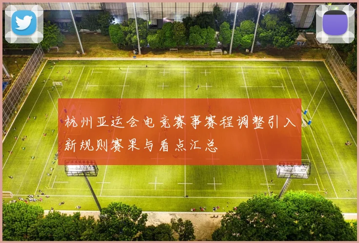 杭州亚运会电竞赛事赛程调整引入新规则赛果与看点汇总