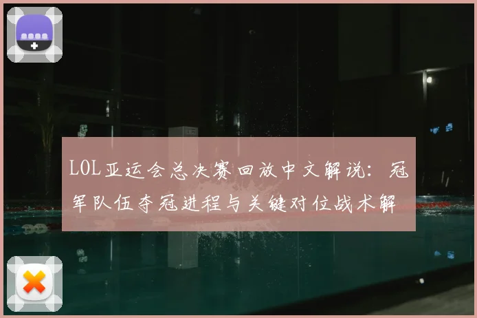 LOL亚运会总决赛回放中文解说：冠军队伍夺冠进程与关键对位战术解析