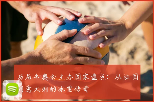 历届冬奥会主办国家盘点：从法国到意大利的冰雪传奇