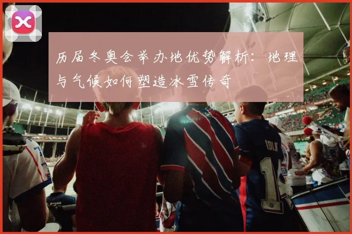 历届冬奥会举办地优势解析：地理与气候如何塑造冰雪传奇